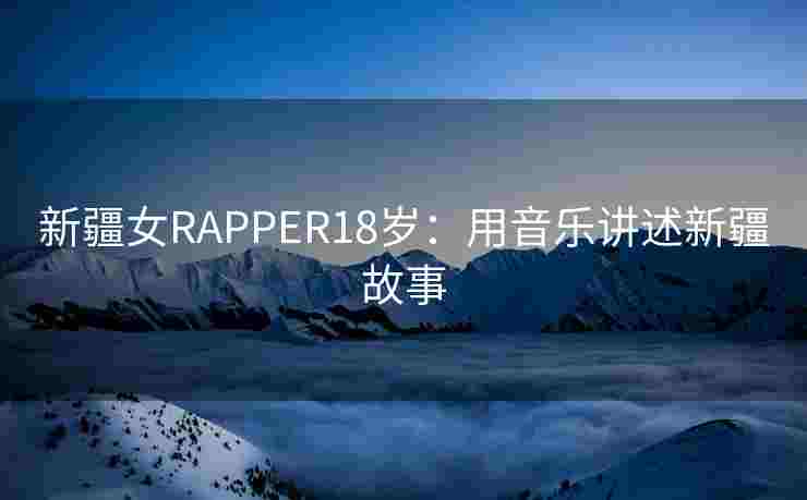 新疆女RAPPER18岁：用音乐讲述新疆故事