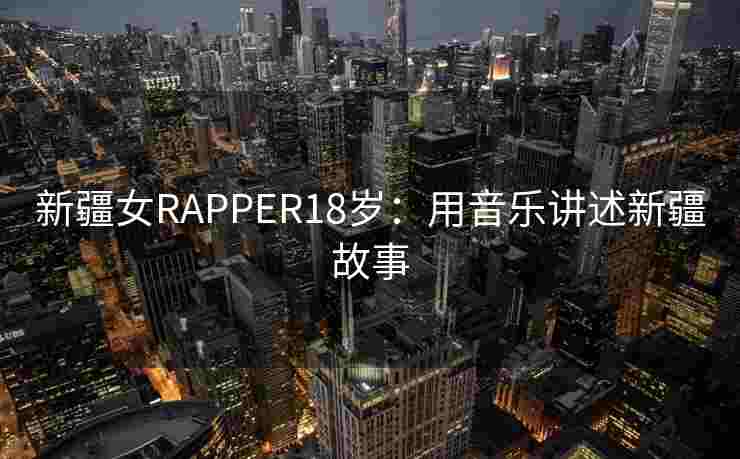 新疆女RAPPER18岁：用音乐讲述新疆故事