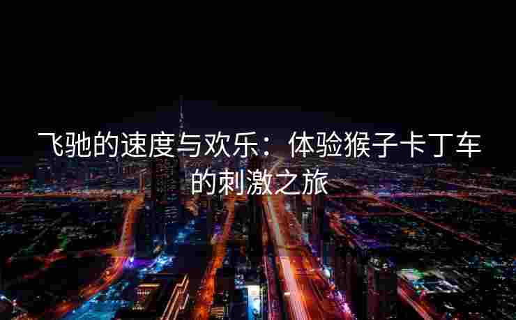 飞驰的速度与欢乐：体验猴子卡丁车的刺激之旅